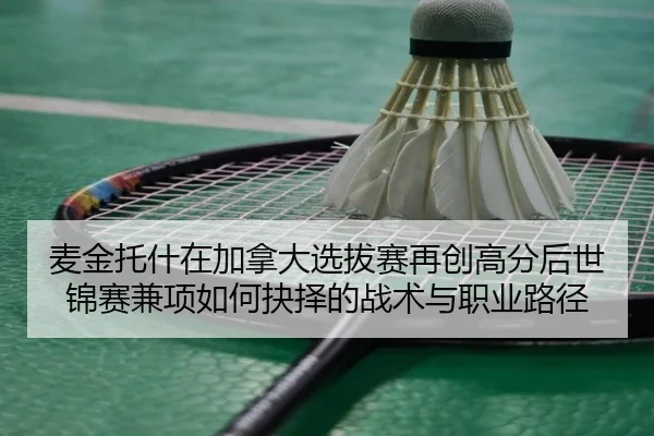 麦金托什在加拿大选拔赛再创高分后世锦赛兼项如何抉择的战术与职业路径