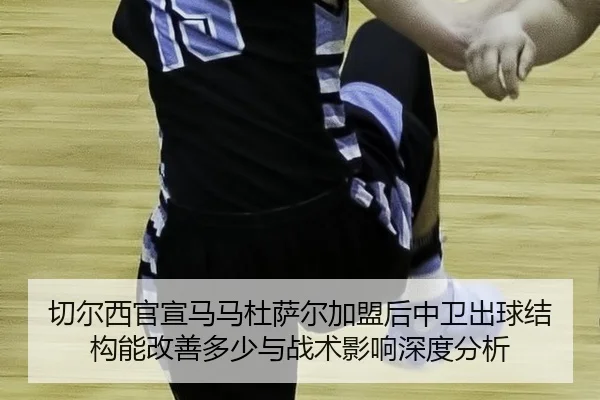 qie-er-xi-guan-xuan-ma-ma-du-sa-er-jia-meng-hou-zhong-wei-chu-qiu-jie-gou-neng-gai-shan-duo-shao-yu-zhan-shu-ying-xiang-2-454.jpg
