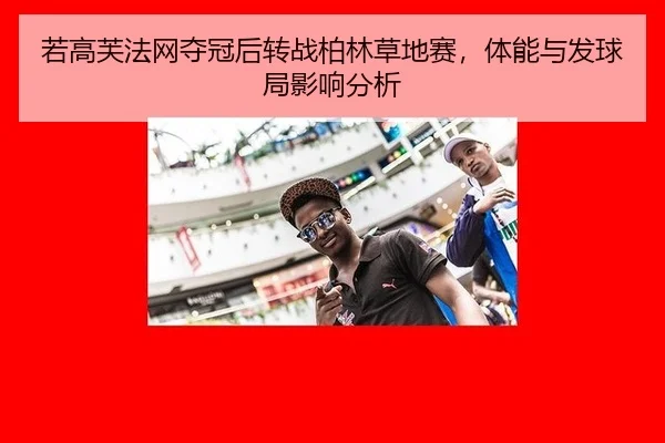 若高芙法网夺冠后转战柏林草地赛，体能与发球局影响分析
