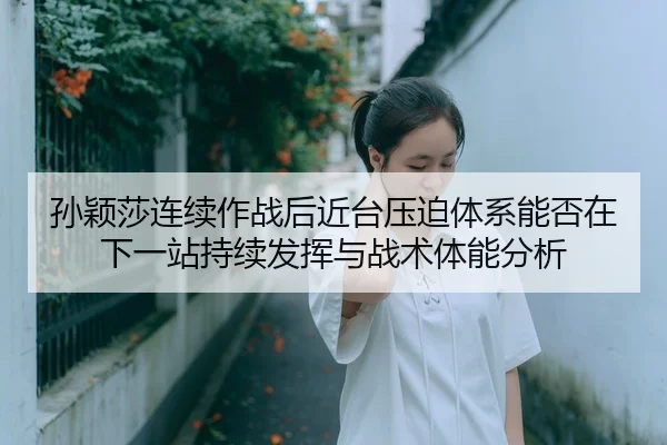 sun-ying-sha-lian-xu-zuo-zhan-hou-jin-tai-ya-po-ti-xi-neng-fou-zai-xia-yi-zhan-chi-xu-fa-hui-yu-zhan-shu-ti-neng-fen-xi-2-226.jpg