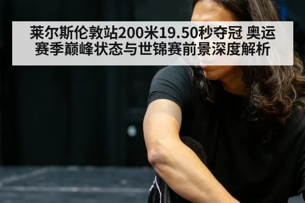 莱尔斯伦敦站200米19.50秒夺冠 奥运赛季巅峰状态与世锦赛前景深度解析