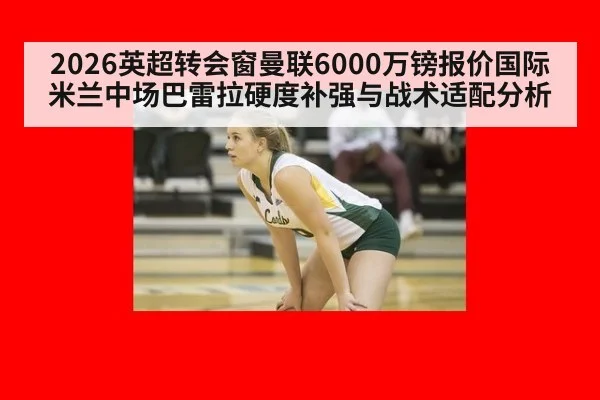2026英超转会窗曼联6000万镑报价国际米兰中场巴雷拉硬度补强与战术适配分析