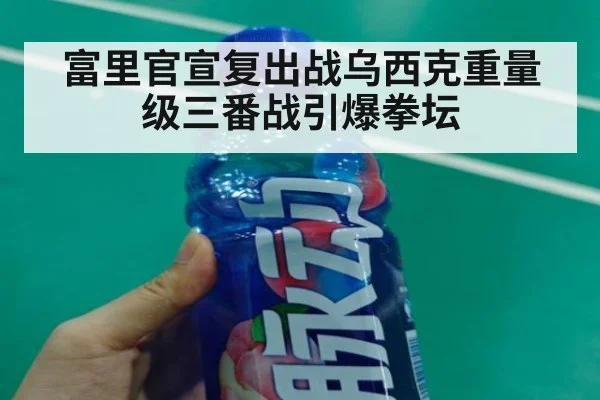 富里官宣复出战乌西克重量级三番战引爆拳坛